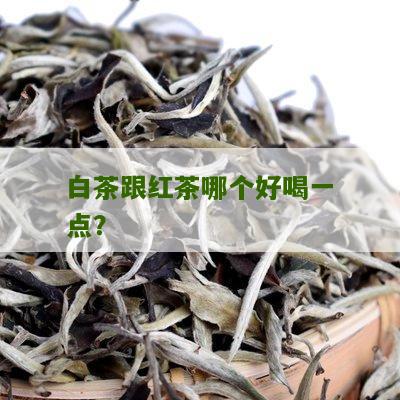 白茶跟红茶哪个好喝一点？