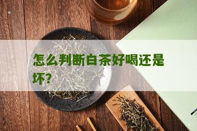 怎么判断白茶好喝还是坏？