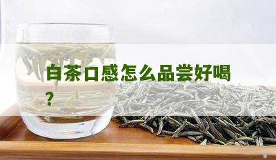 白茶口感怎么品尝好喝？