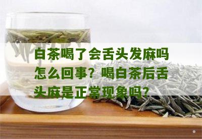 白茶喝了会舌头发麻吗怎么回事？喝白茶后舌头麻是正常现象吗？