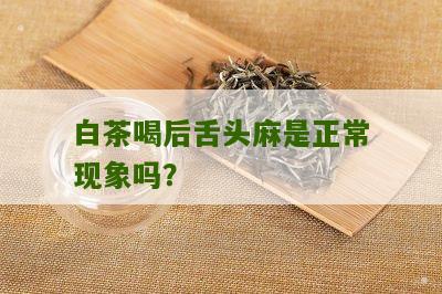 白茶喝后舌头麻是正常现象吗？