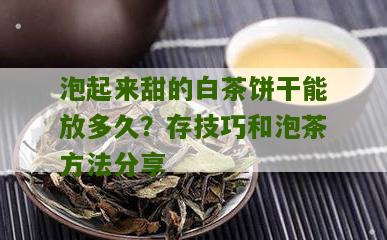 泡起来甜的白茶饼干能放多久？存技巧和泡茶方法分享