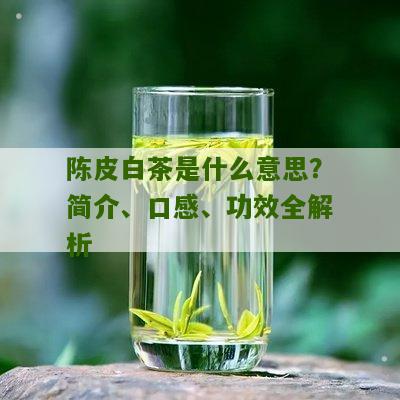 陈皮白茶是什么意思？简介、口感、功效全解析