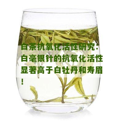 白茶抗氧化活性研究：白毫银针的抗氧化活性显著高于白牡丹和寿眉！