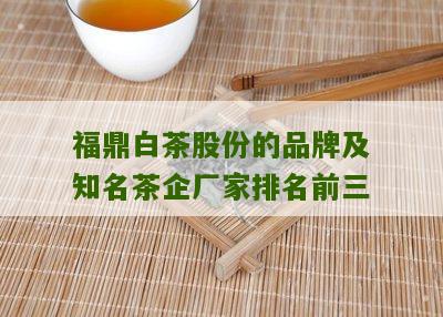 福鼎白茶股份的品牌及知名茶企厂家排名前三