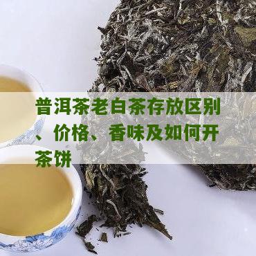 普洱茶老白茶存放区别、价格、香味及如何开茶饼