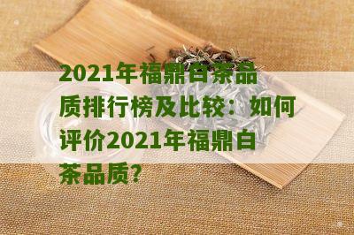 2021年福鼎白茶品质排行榜及比较：如何评价2021年福鼎白茶品质？