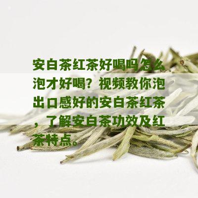 安白茶红茶好喝吗怎么泡才好喝？视频教你泡出口感好的安白茶红茶，了解安白茶功效及红茶特点。