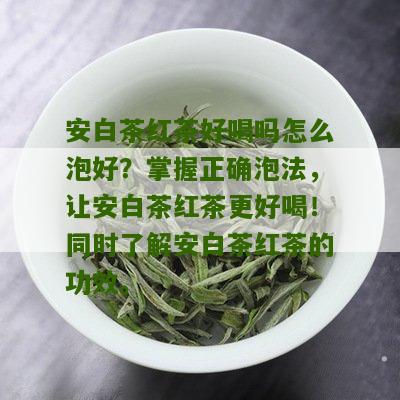 安白茶红茶好喝吗怎么泡好？掌握正确泡法，让安白茶红茶更好喝！同时了解安白茶红茶的功效。