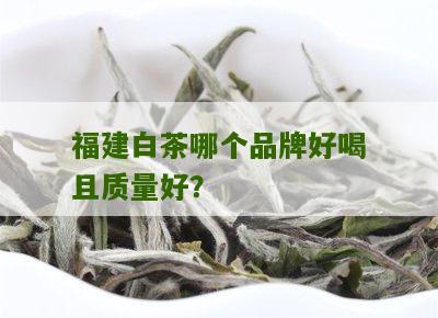 福建白茶哪个品牌好喝且质量好？