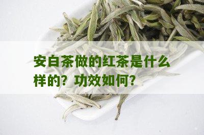 安白茶做的红茶是什么样的？功效如何？