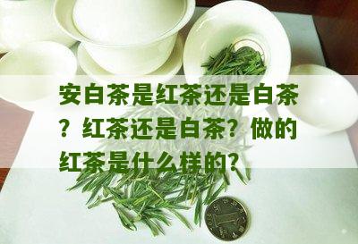 安白茶是红茶还是白茶？红茶还是白茶？做的红茶是什么样的？