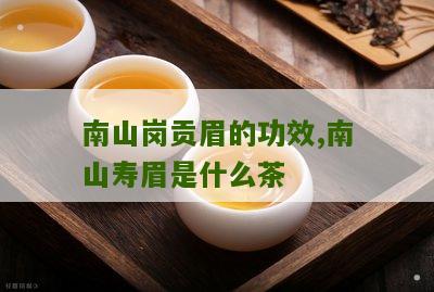 南山岗贡眉的功效,南山寿眉是什么茶