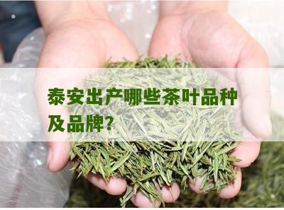 泰安出产哪些茶叶品种及品牌？