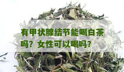 有甲状腺结节能喝白茶吗？女性可以喝吗？