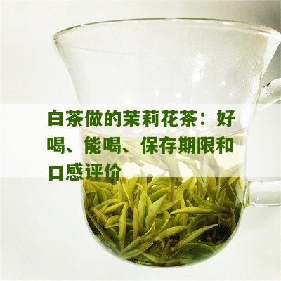 白茶做的茉莉花茶：好喝、能喝、保存期限和口感评价