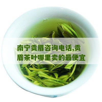 南宁贡眉咨询电话,贡眉茶叶哪里卖的最便宜