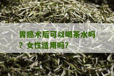 胃癌术后可以喝茶水吗？女性适用吗？