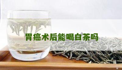 胃癌术后能喝白茶吗