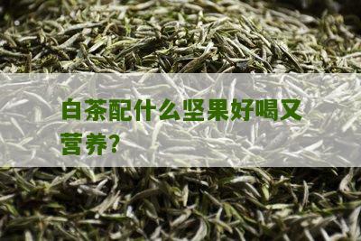 白茶配什么坚果好喝又营养？