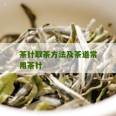 茶针取茶方法及茶道常用茶针