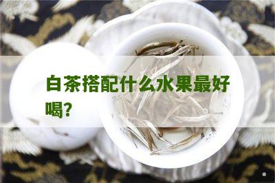 白茶搭配什么水果最好喝？