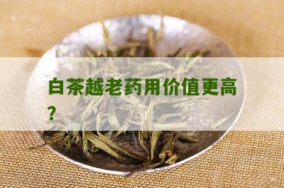 白茶越老药用价值更高？