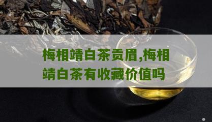 梅相靖白茶贡眉,梅相靖白茶有收藏价值吗