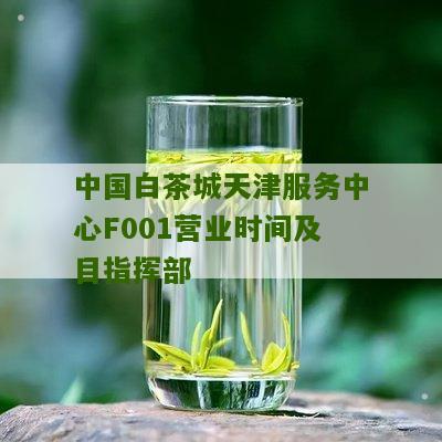 中国白茶城天津服务中心F001营业时间及目指挥部