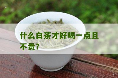 什么白茶才好喝一点且不贵？