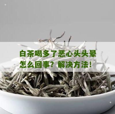 白茶喝多了恶心头头晕怎么回事？解决方法！