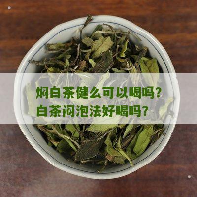 焖白茶健么可以喝吗？白茶闷泡法好喝吗？