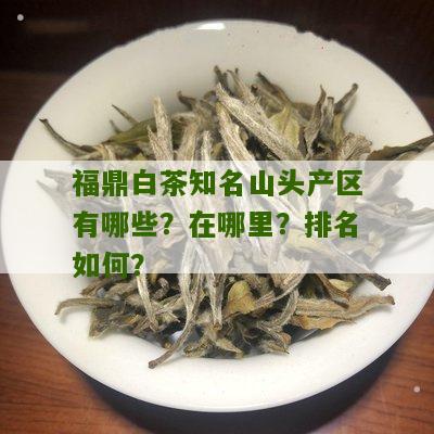 福鼎白茶知名山头产区有哪些？在哪里？排名如何？