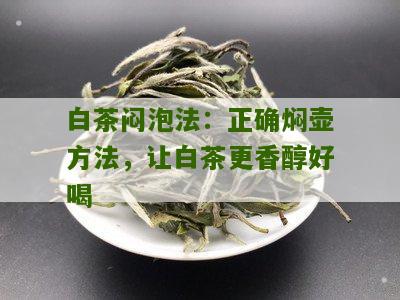 白茶闷泡法：正确焖壶方法，让白茶更香醇好喝