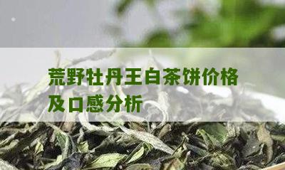 荒野牡丹王白茶饼价格及口感分析