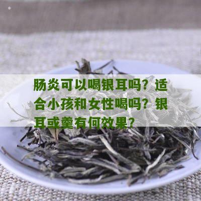 肠炎可以喝银耳吗？适合小孩和女性喝吗？银耳或羹有何效果？