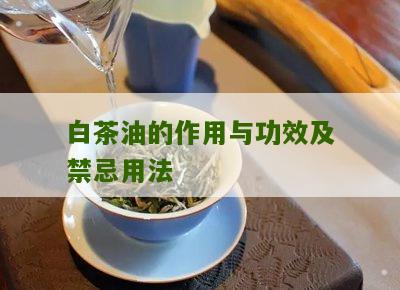 白茶油的作用与功效及禁忌用法