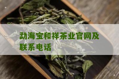 勐海宝和祥茶业官网及联系电话