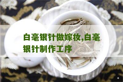 白毫银针做嫁妆,白毫银针制作工序