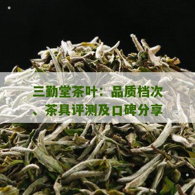 三勤堂茶叶：品质档次、茶具评测及口碑分享