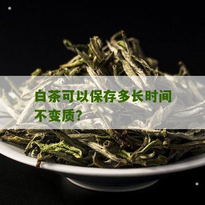 白茶可以保存多长时间不变质？