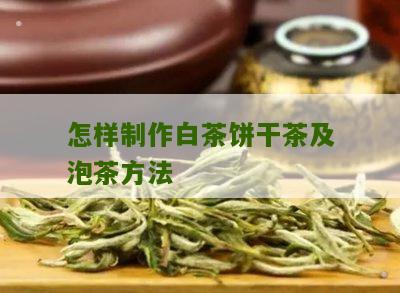 怎样制作白茶饼干茶及泡茶方法