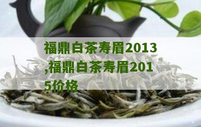 福鼎白茶寿眉2013,福鼎白茶寿眉2015价格