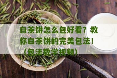 白茶饼怎么包好看？教你白茶饼的完美包法！（包法教学视频）