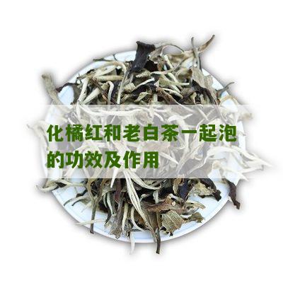 化橘红和老白茶一起泡的功效及作用