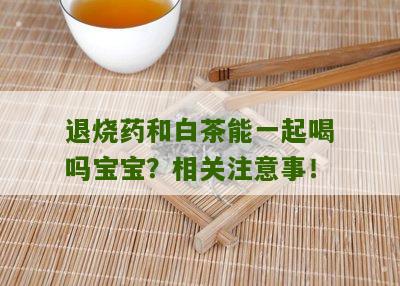 退烧药和白茶能一起喝吗宝宝？相关注意事！