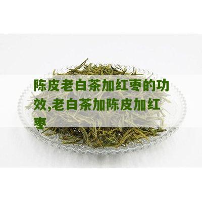 陈皮老白茶加红枣的功效,老白茶加陈皮加红枣