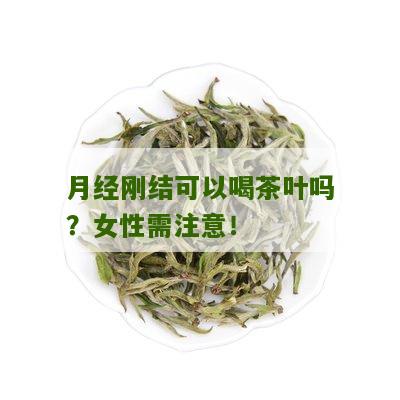 月经刚结可以喝茶叶吗？女性需注意！