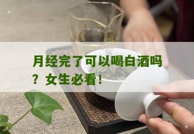 月经完了可以喝白酒吗？女生必看！