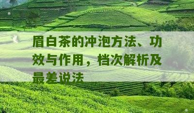 眉白茶的冲泡方法、功效与作用，档次解析及最差说法